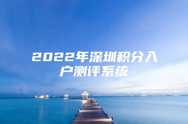 2022年深圳积分入户测评系统