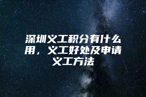 深圳义工积分有什么用，义工好处及申请义工方法