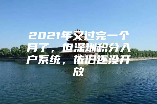 2021年又过完一个月了，但深圳积分入户系统，依旧还没开放