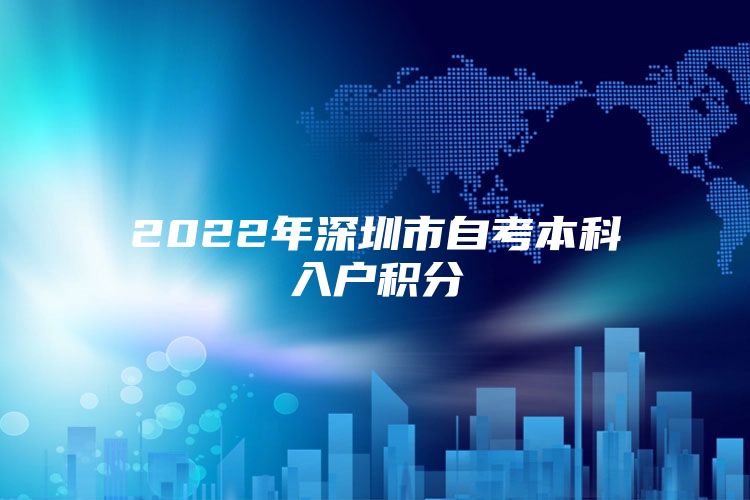 2022年深圳市自考本科入户积分