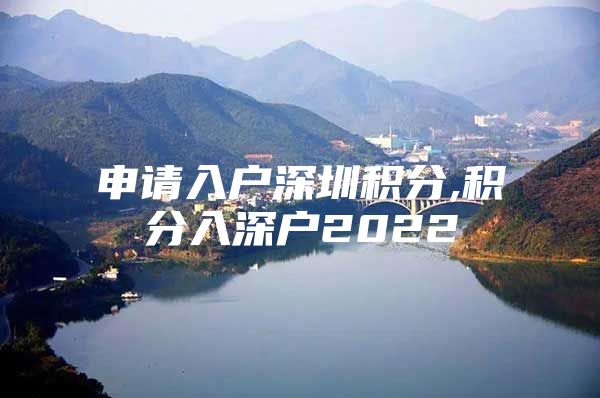 申请入户深圳积分,积分入深户2022