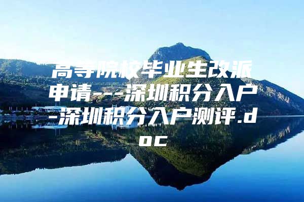 高等院校毕业生改派申请---深圳积分入户-深圳积分入户测评.doc